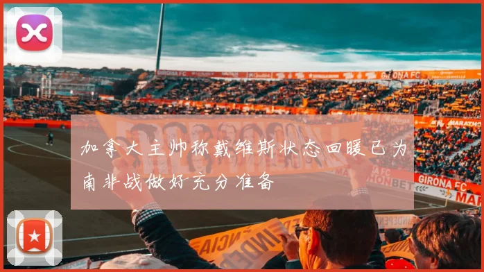 加拿大主帅称戴维斯状态回暖已为南非战做好充分准备