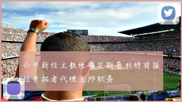 公牛新任主教练确定斯普利特将接任开拓者代理主帅职务
