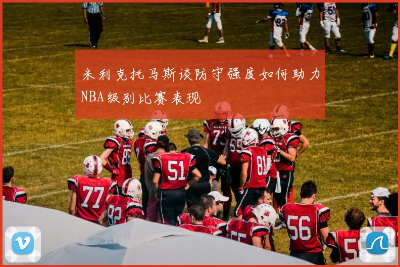 米利克托马斯谈防守强度如何助力NBA级别比赛表现