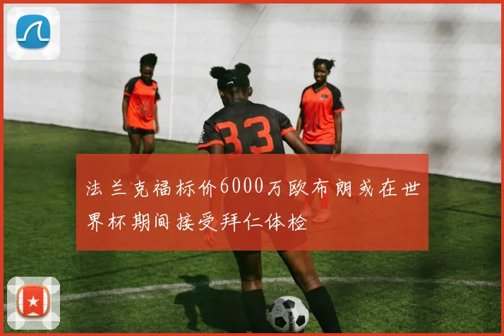 法兰克福标价6000万欧布朗或在世界杯期间接受拜仁体检