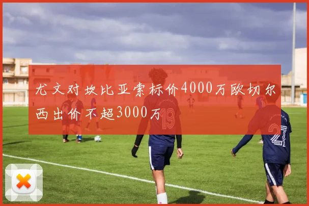 尤文对坎比亚索标价4000万欧切尔西出价不超3000万