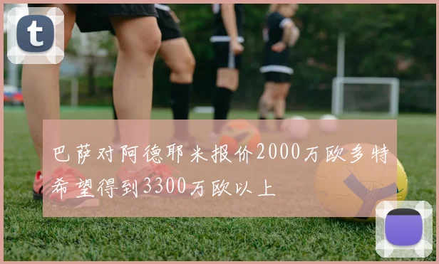 巴萨对阿德耶米报价2000万欧多特希望得到3300万欧以上